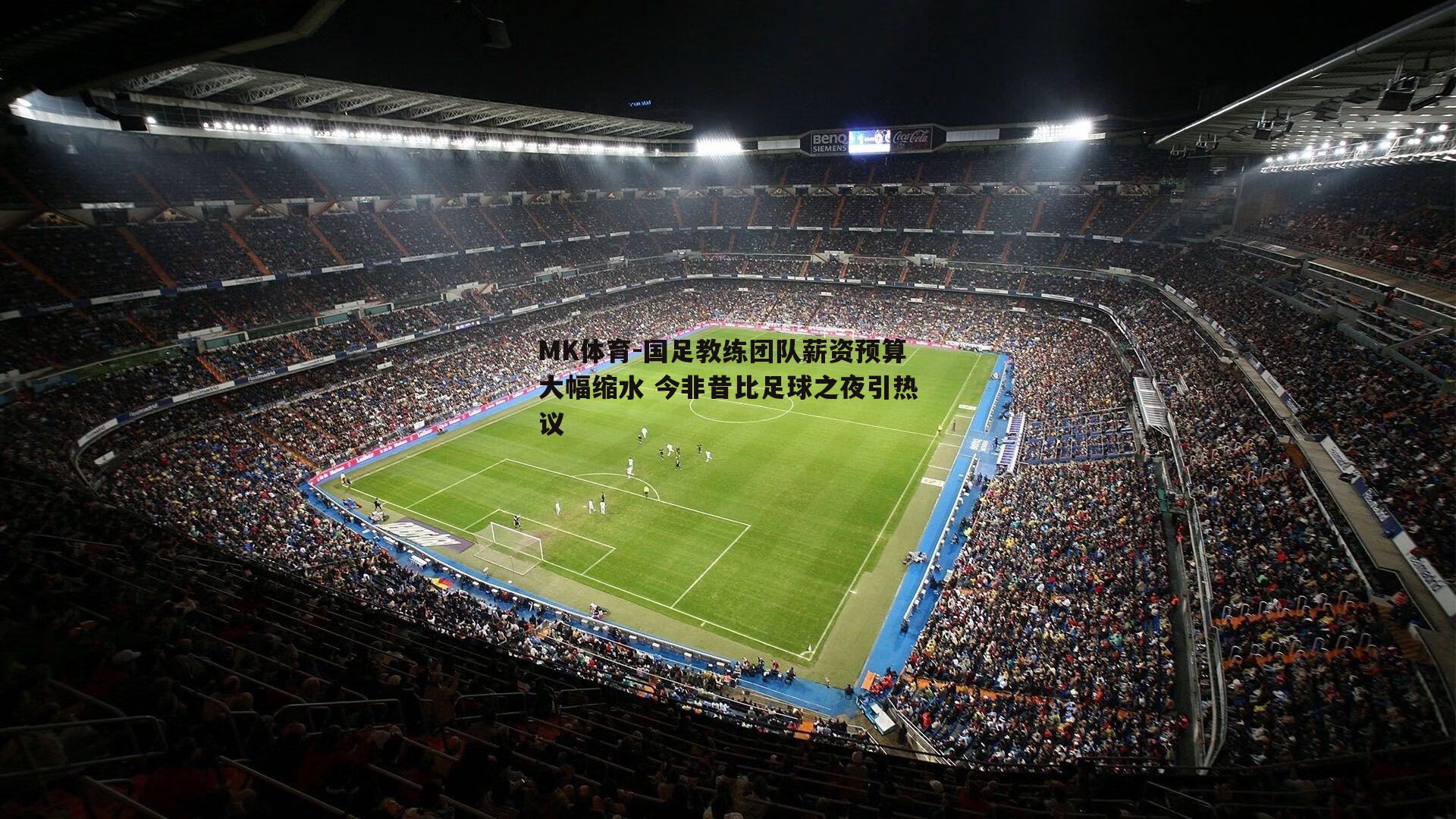 MK体育-国足教练团队薪资预算大幅缩水 今非昔比足球之夜引热议