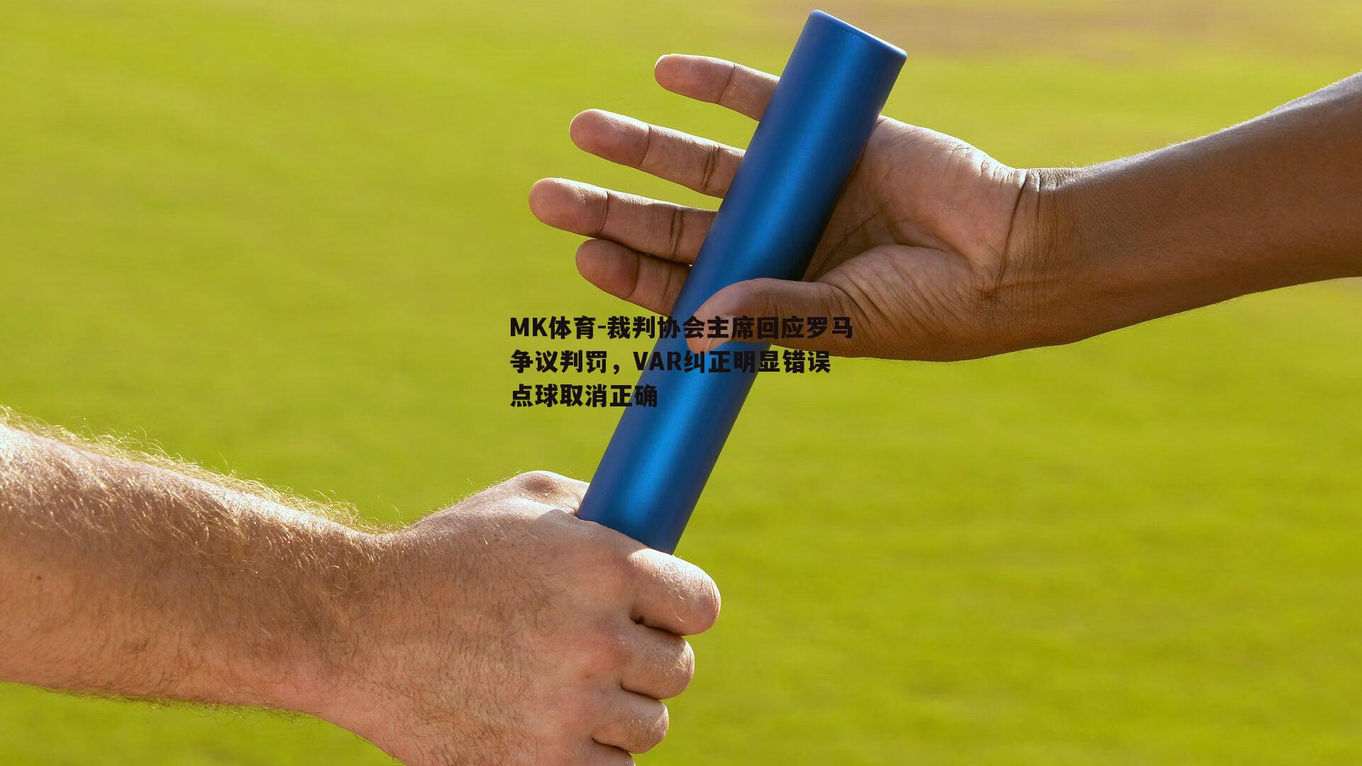 MK体育-裁判协会主席回应罗马争议判罚，VAR纠正明显错误 点球取消正确