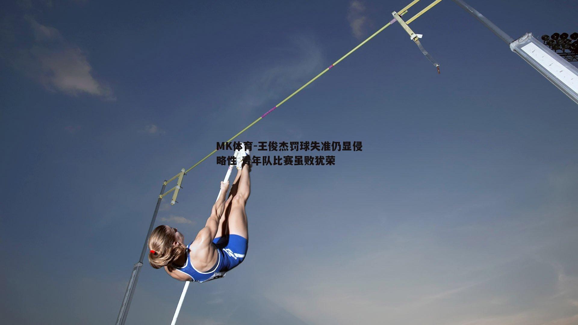 MK体育-王俊杰罚球失准仍显侵略性 青年队比赛虽败犹荣