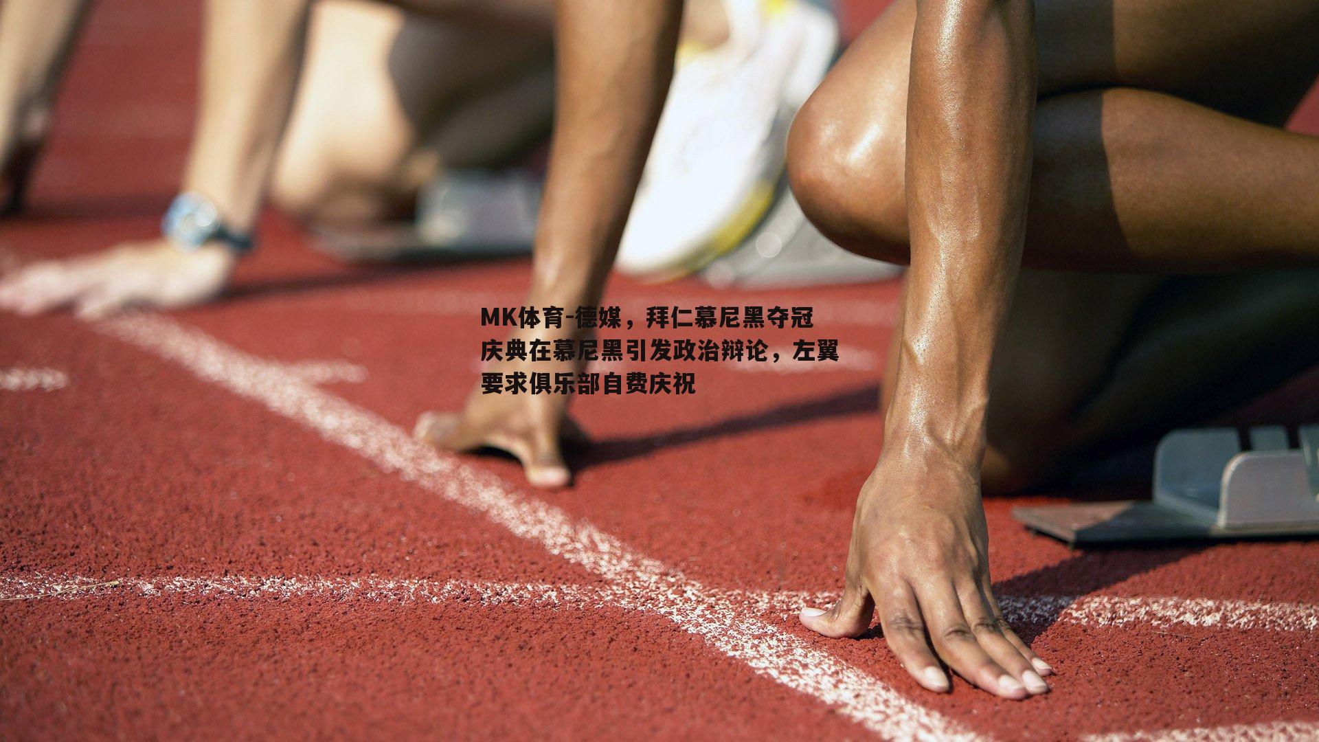 MK体育-德媒，拜仁慕尼黑夺冠庆典在慕尼黑引发政治辩论，左翼要求俱乐部自费庆祝