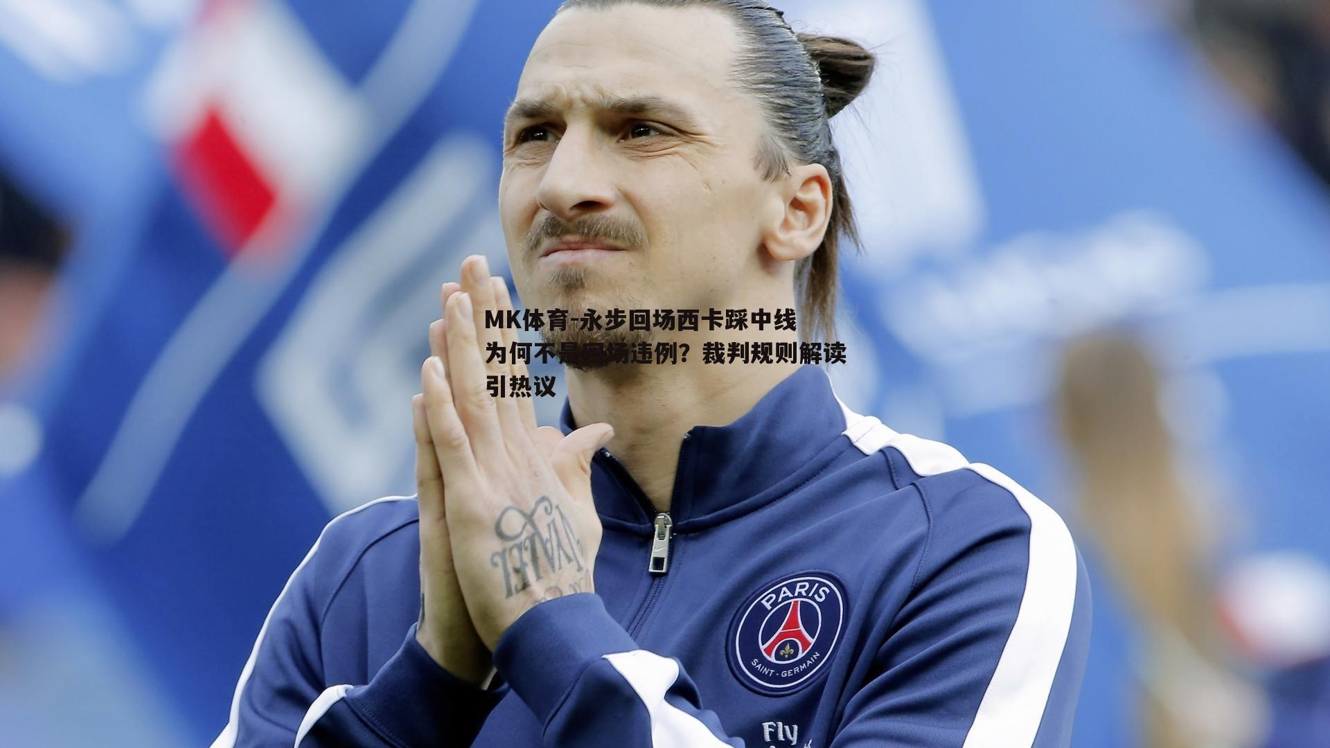MK体育-永步回场西卡踩中线 为何不是回场违例？裁判规则解读引热议