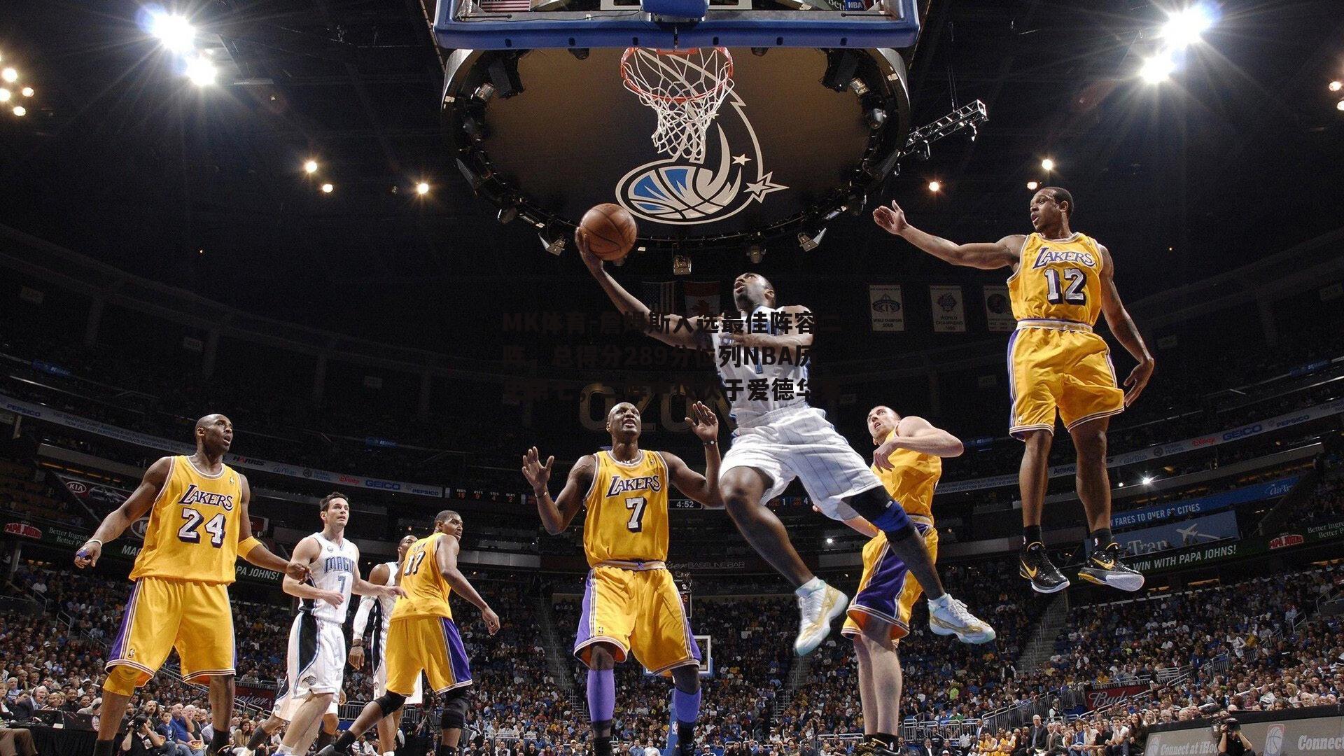 MK体育-詹姆斯入选最佳阵容二阵，总得分289分位列NBA历史第七，二阵中仅次于爱德华兹