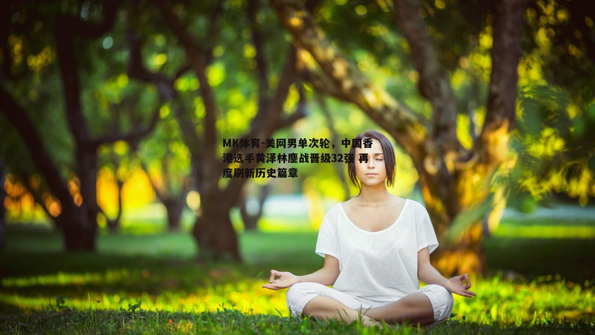 MK体育-美网男单次轮，中国香港选手黄泽林鏖战晋级32强 再度刷新历史篇章